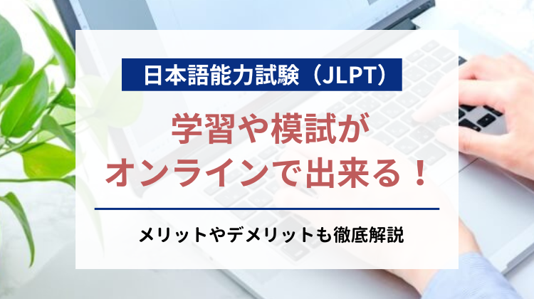 日本語能力試験(JLPT)の学習や模試がオンラインで出来る！メリットやデメリットも徹底解説｜nihongocafe・日本語カフェ｜特定技能対策講座｜外国人向け日本語学習システム｜日本語能力試験｜JLPT 短期合格可能