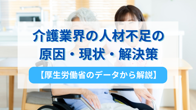 介護業界における人材不足の原因と現状、解決策【厚生労働省のデータから解説】