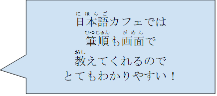 日本語カフェでは筆順も画面で教えてくれるのでとても分かりやすい！