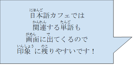 日本語カフェでは関連吸う単語も画面に出てくるので印象に残りやすいです！