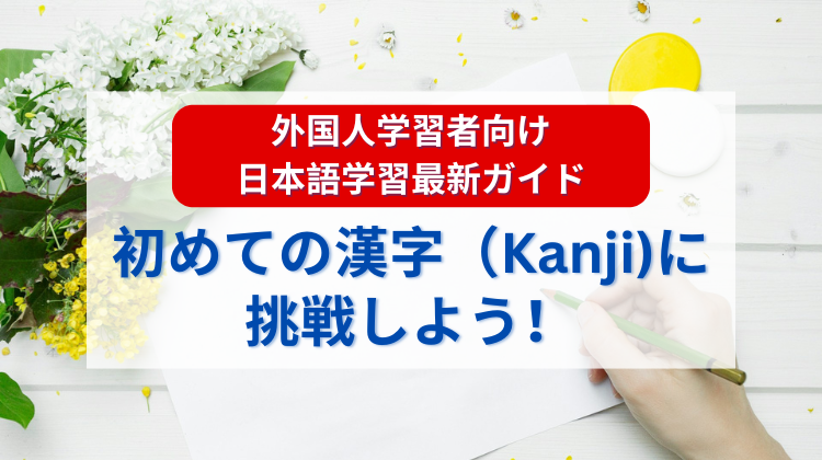 外国人学習者向け日本語学習最新ガイド：初めての漢字（Kanji)に挑戦しよう！