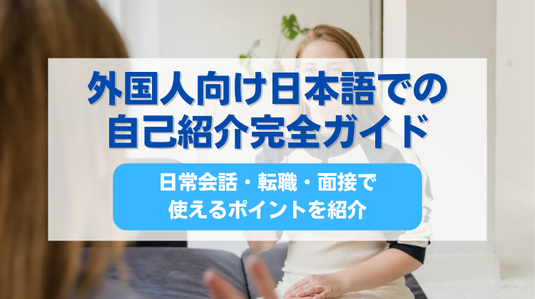 外国人向け日本語での自己紹介完全ガイド【日常会話・転職・面接で使えるポイントを紹介】