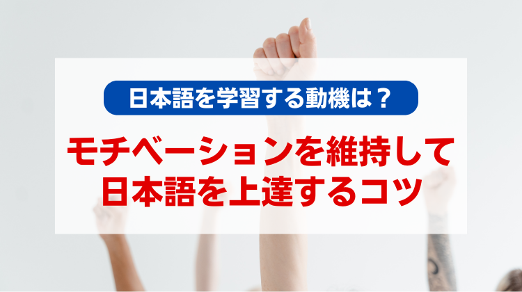 日本語を学習する動機は？モチベーションを維持して日本語を上達するコツ