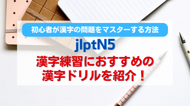 jlptN5の漢字練習におすすめの漢字ドリルを紹介！初心者が漢字の問題をマスターする方法