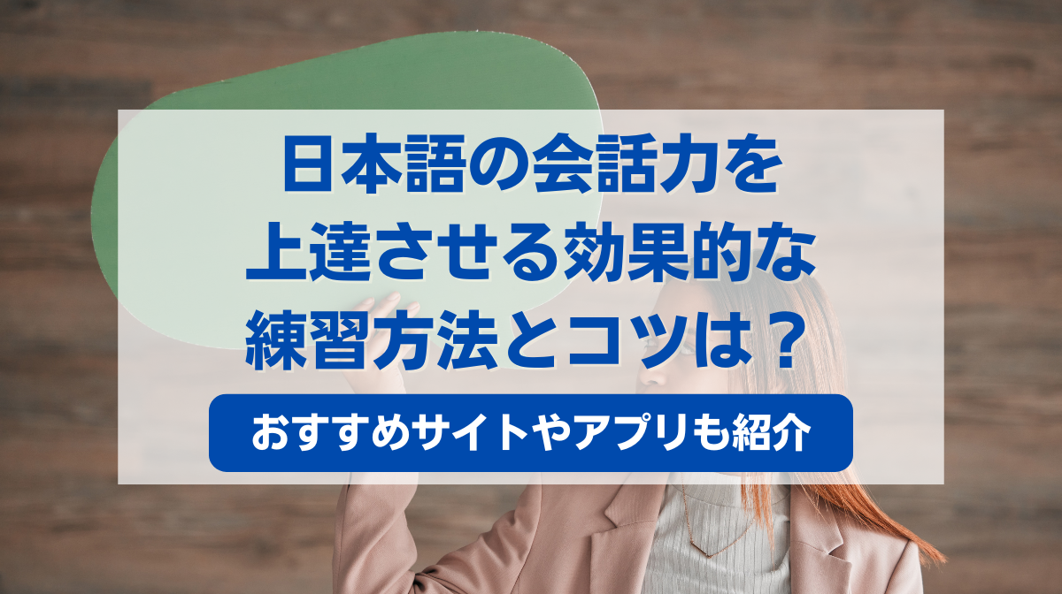 日本語の会話力を上達させる効果的な練習方法とコツは？おすすめサイトやアプリも紹介