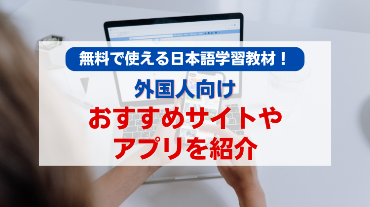 無料で使える日本語学習教材！外国人向けのおすすめサイトやアプリを紹介