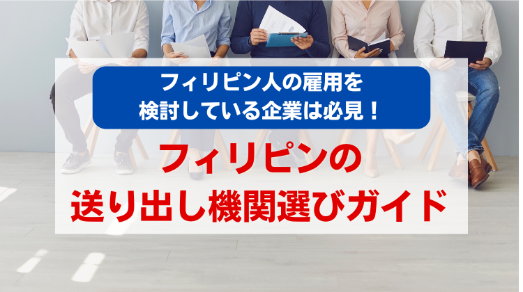 フィリピン人の雇用を検討している企業は必見！フィリピンの送り出し機関選びガイド