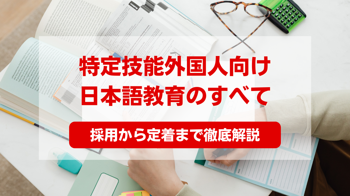 【2024年版】特定技能外国人向け日本語教育のすべて：採用から定着まで徹底解説