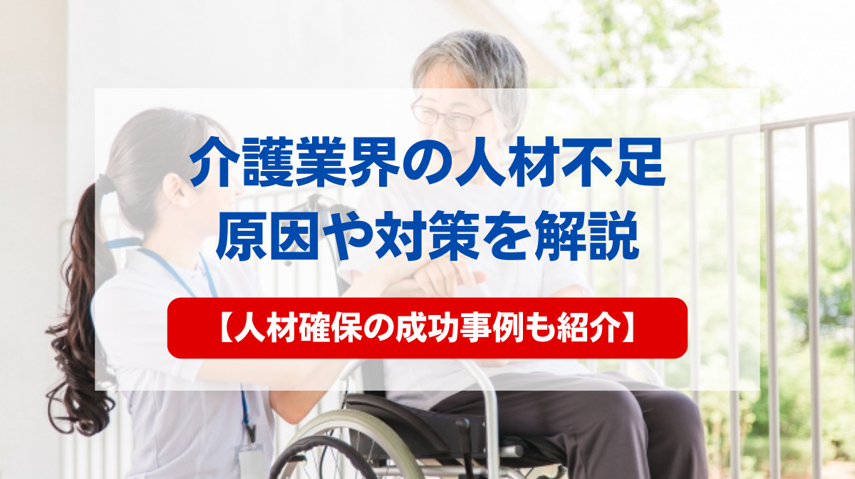 介護業界における人材不足の原因や対策を解説【人材確保の成功事例も紹介】