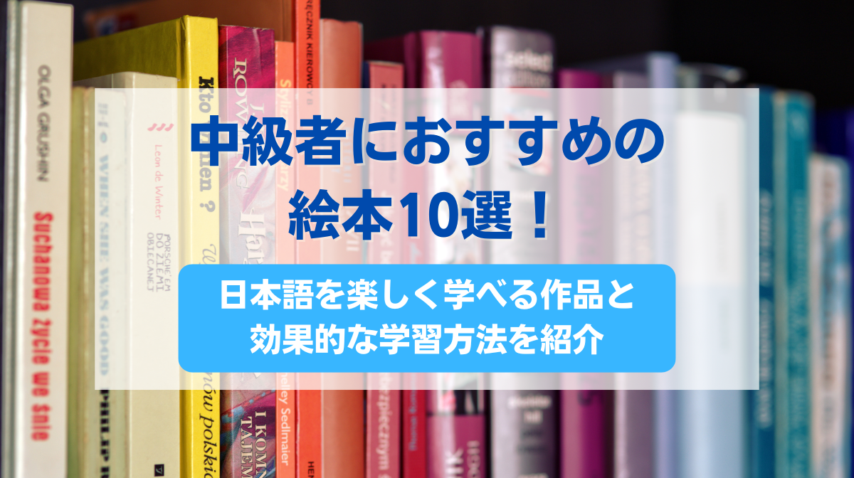 中級者におすすめの絵本10選！日本語を楽しく学べる作品と効果的な学習方法を紹介