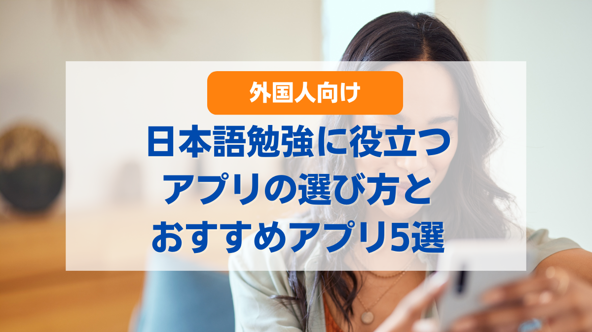 外国人向け：日本語の勉強に役立つアプリの選び方とおすすめアプリ5選