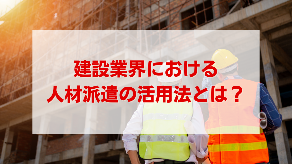 建設業界における人材派遣の活用法とは？