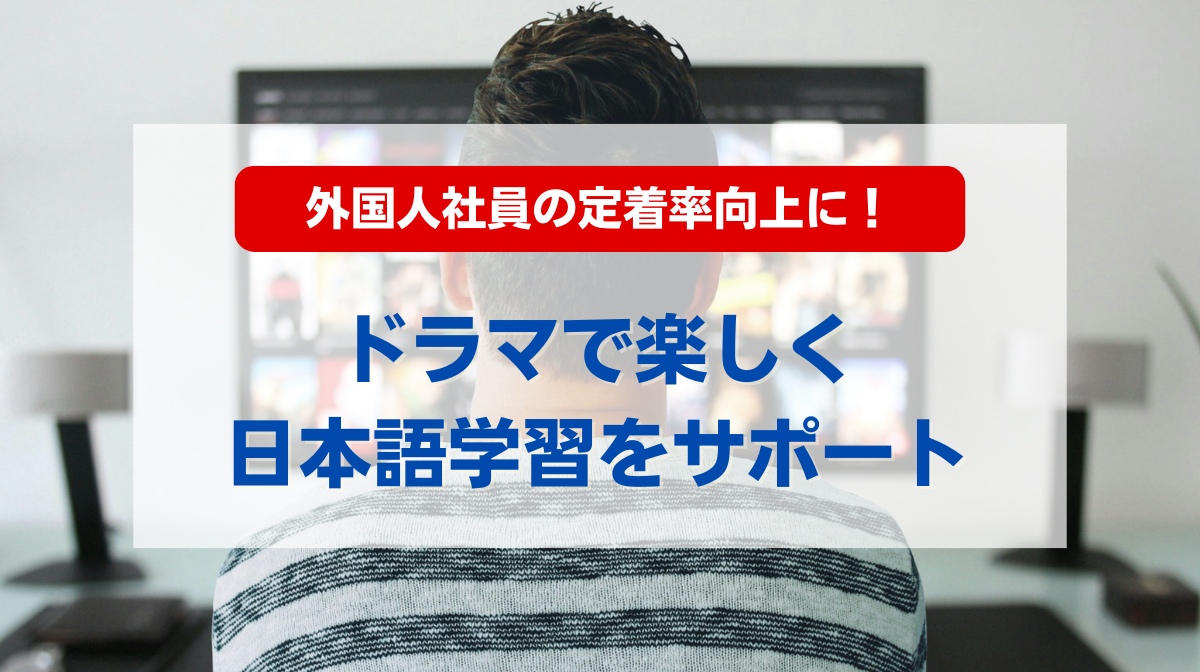 外国人社員の定着率向上に！ドラマで楽しく日本語学習をサポート