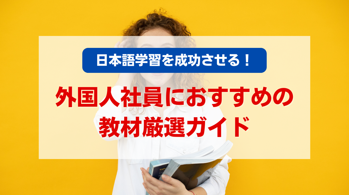 日本語学習を成功させる！外国人社員におすすめの教材厳選ガイド