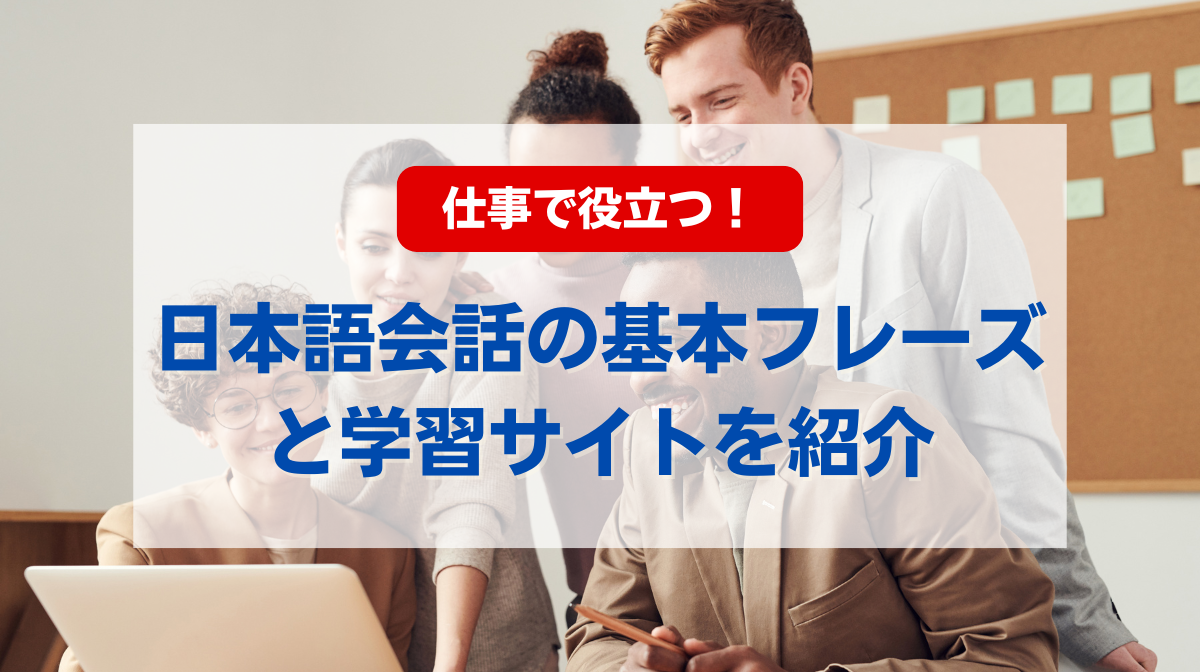 仕事で役立つ日本語会話の基本フレーズと学習サイトを紹介