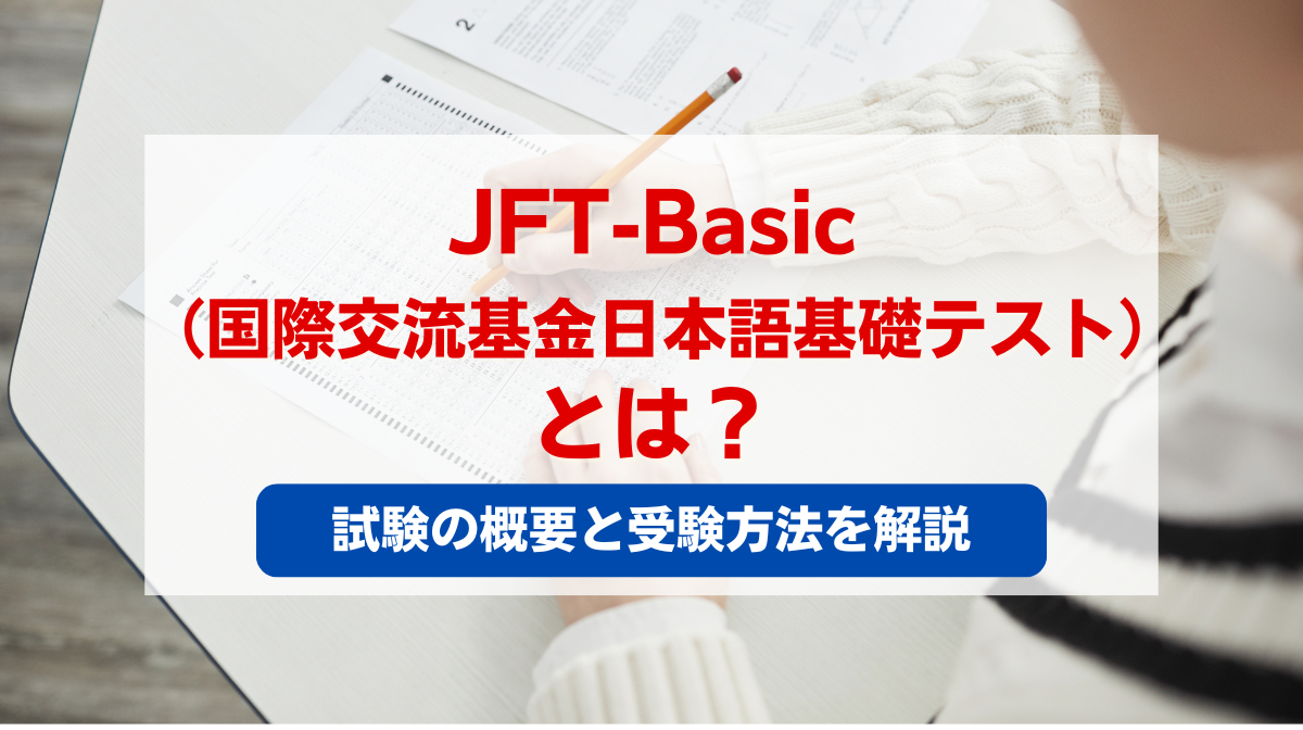 JFT-Basic（国際交流基金日本語基礎テスト）とは？試験の概要と受験方法を解説