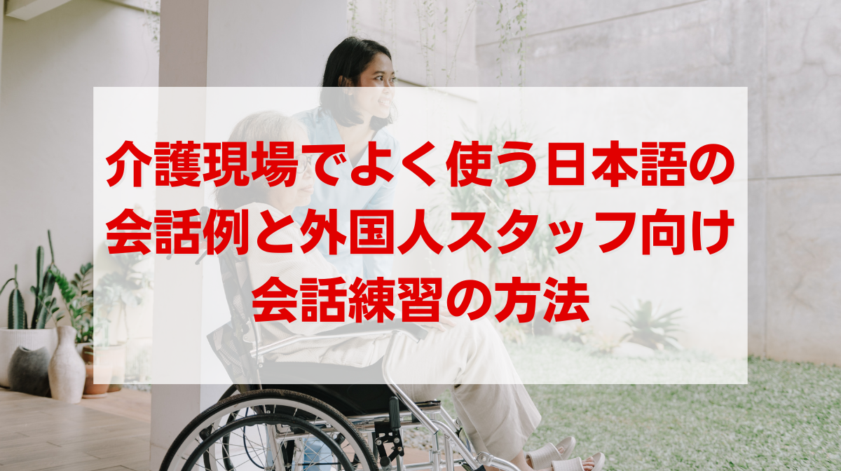 介護現場でよく使う日本語の会話例と外国人スタッフ向け会話練習の方法