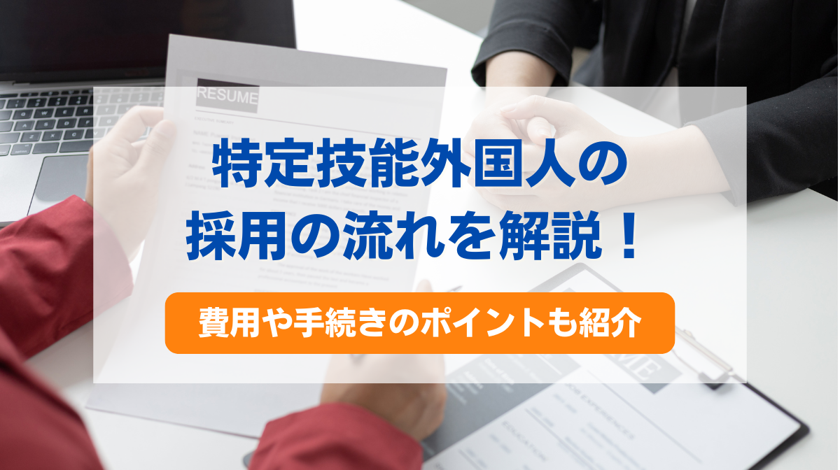 特定技能外国人の採用の流れを解説！費用や手続きのポイントも紹介