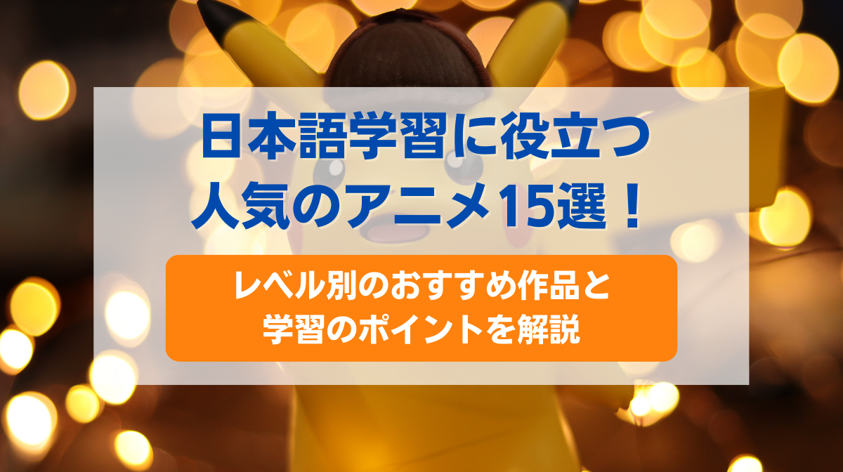 日本語学習に役立つ人気のアニメ15選！レベル別のおすすめ作品と学習のポイントを解説