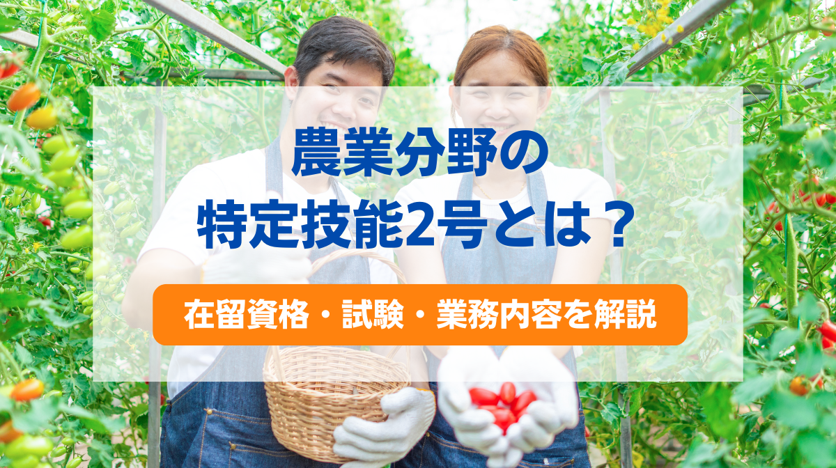 農業分野の特定技能2号とは？在留資格・試験・業務内容をわかりやすく解説