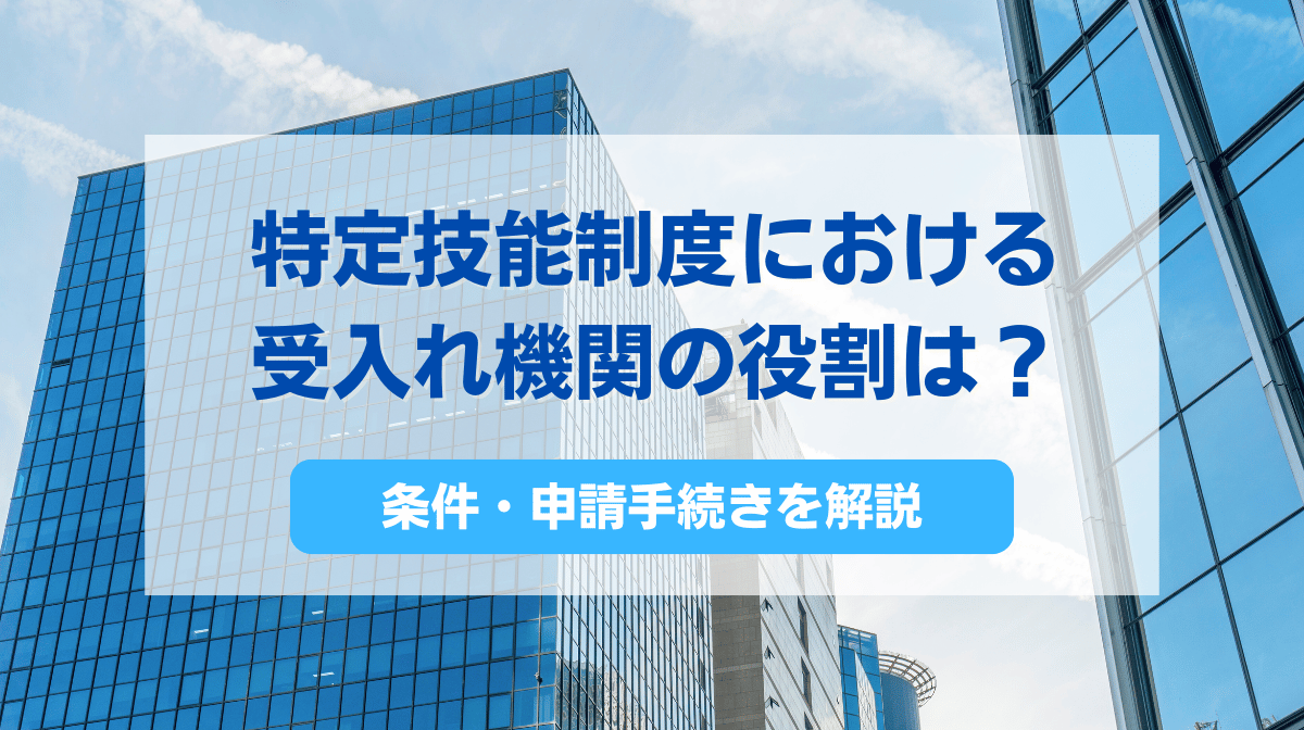 特定技能制度における受入れ機関の役割は？条件・申請手続きを解説
