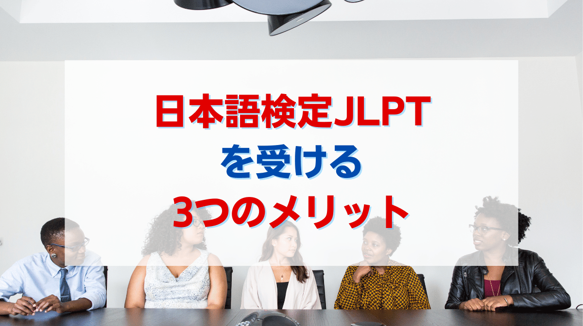 日本語検定JLPTを受ける3つのメリットを詳しく紹介